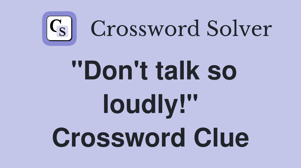 "Don't talk so loudly!" Crossword Clue