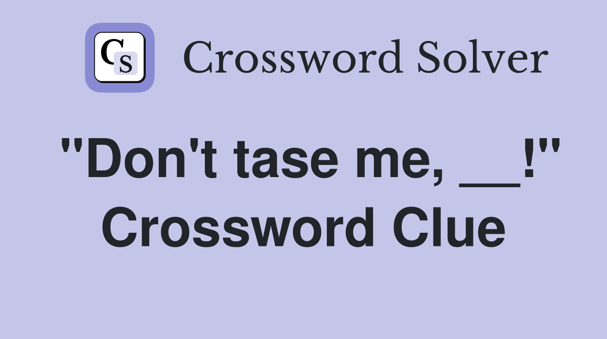 "Don't tase me, __!" Crossword Clue