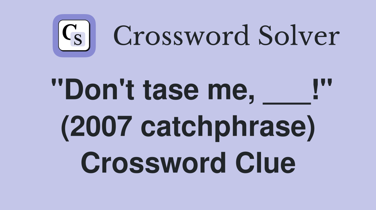 "Don't tase me, ___!" (2007 catchphrase) Crossword Clue