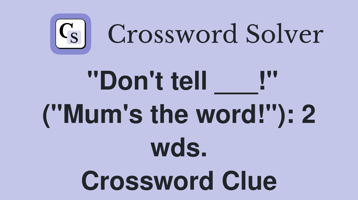"Don't tell ___!" ("Mum's the word!"): 2 wds. Crossword Clue