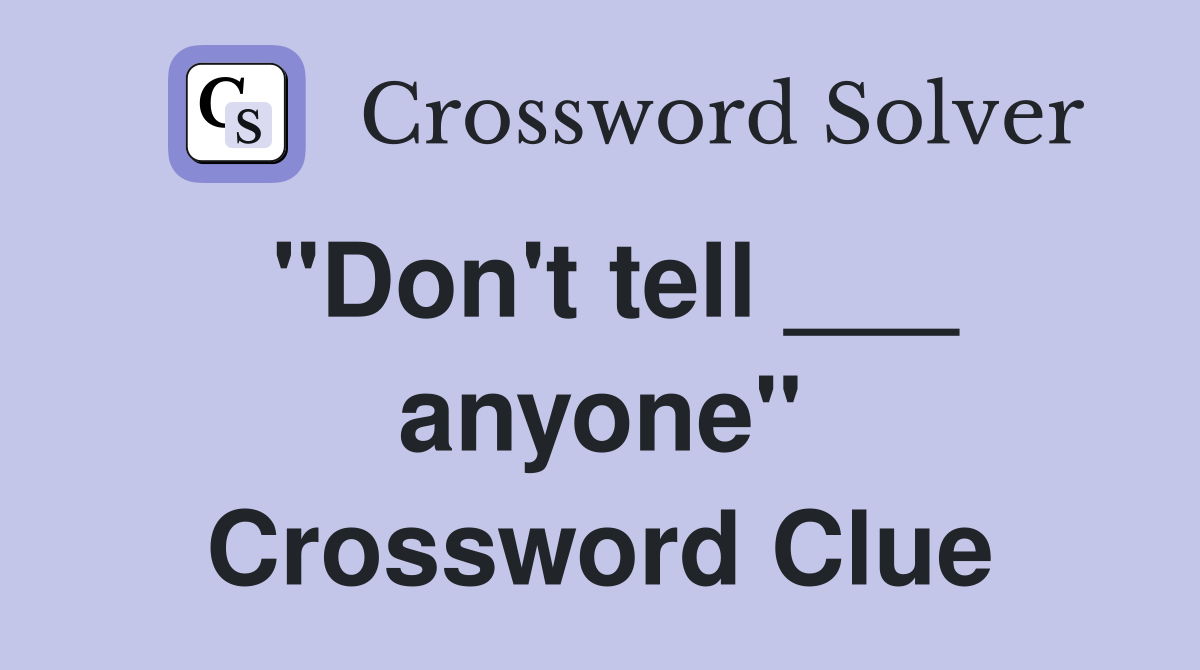 "Don't tell ___ anyone" Crossword Clue