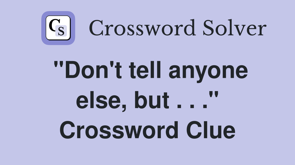 "Don't tell anyone else, but . . ." Crossword Clue