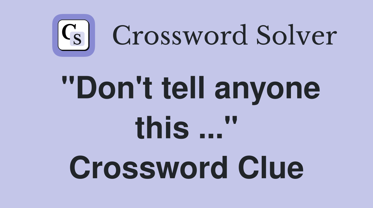 "Don't tell anyone this ..." Crossword Clue