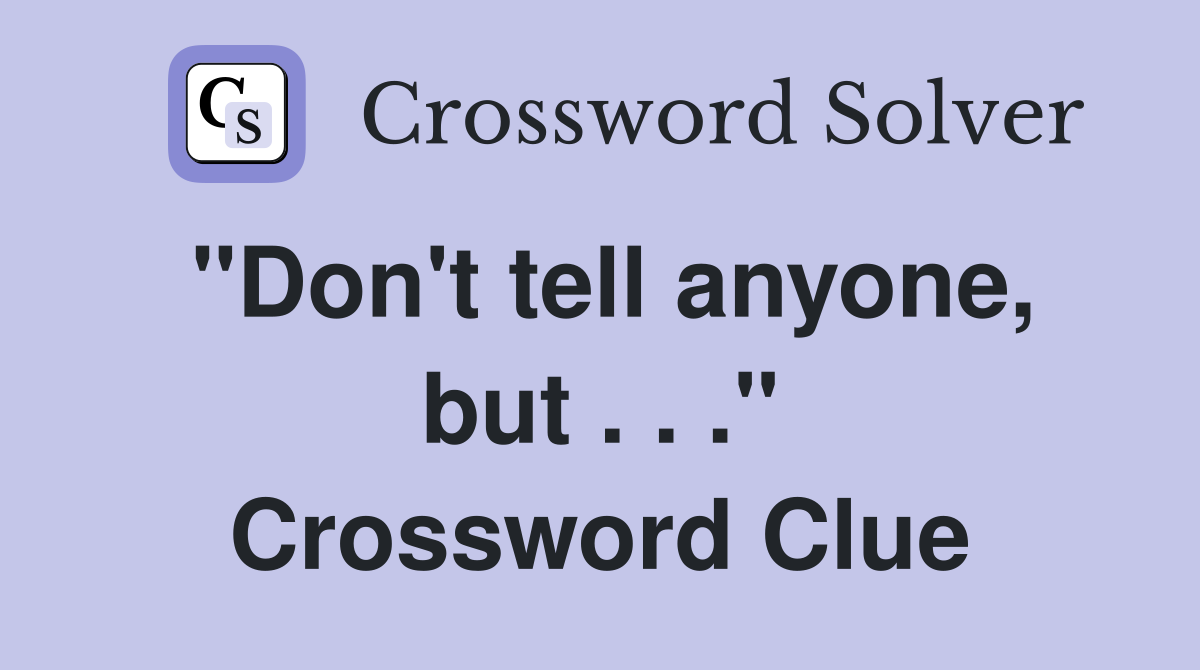 "Don't tell anyone, but . . ." Crossword Clue