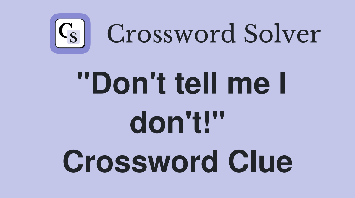 "Don't tell me I don't!" Crossword Clue