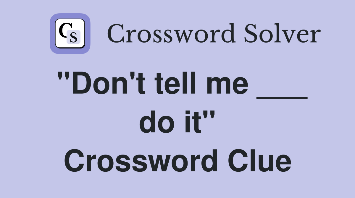 "Don't tell me ___ do it" Crossword Clue