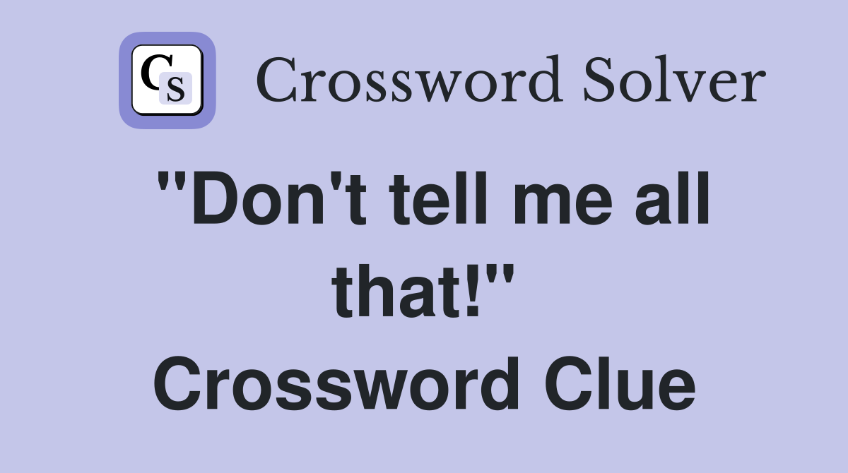 "Don't tell me all that!" Crossword Clue