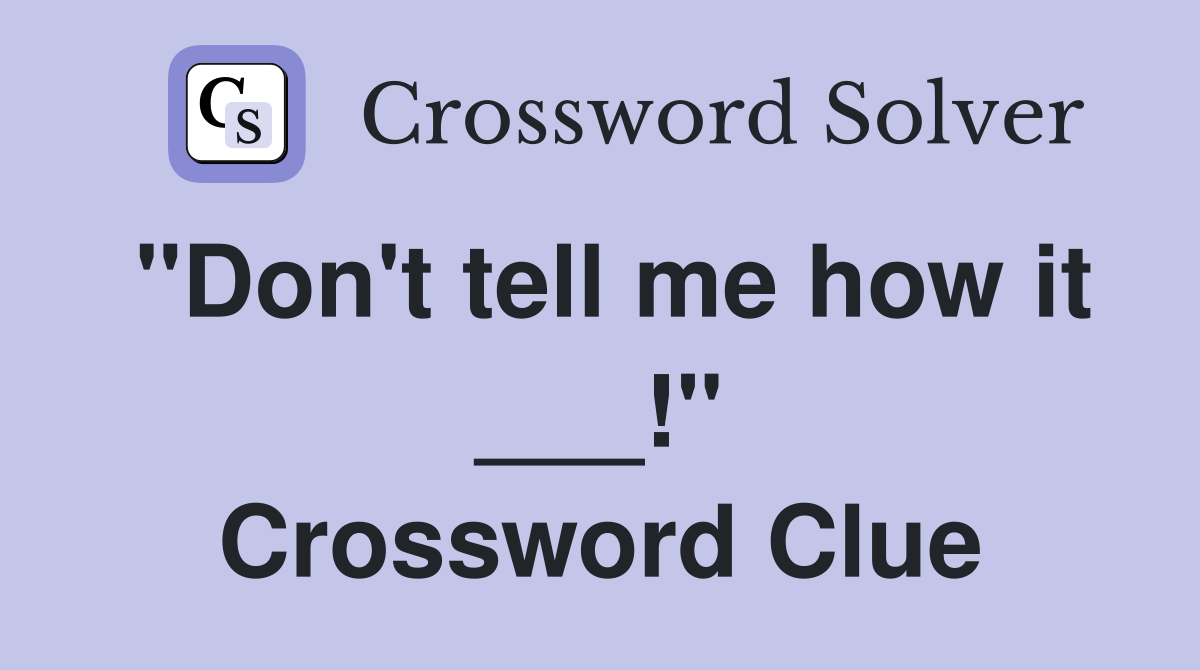 "Don't tell me how it ___!" Crossword Clue