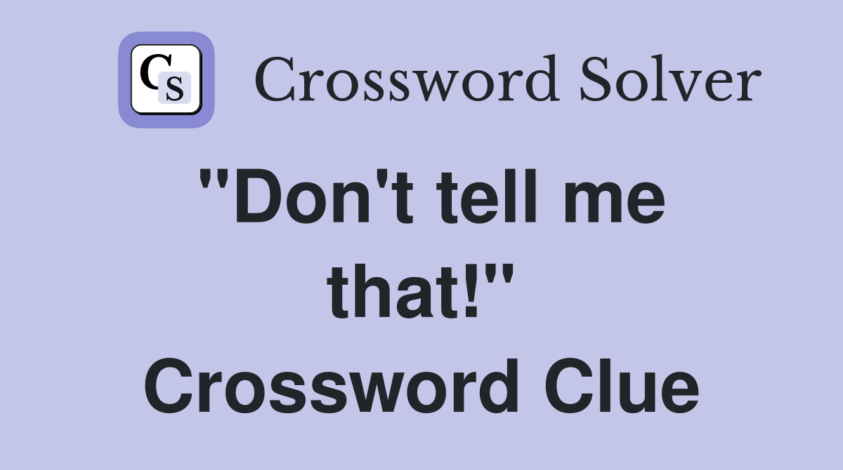 "Don't tell me that!" Crossword Clue