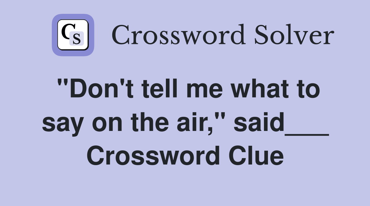 "Don't tell me what to say on the air," said___ Crossword Clue