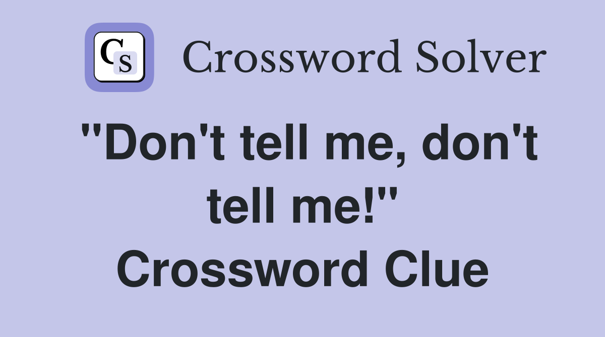 "Don't tell me, don't tell me!" Crossword Clue