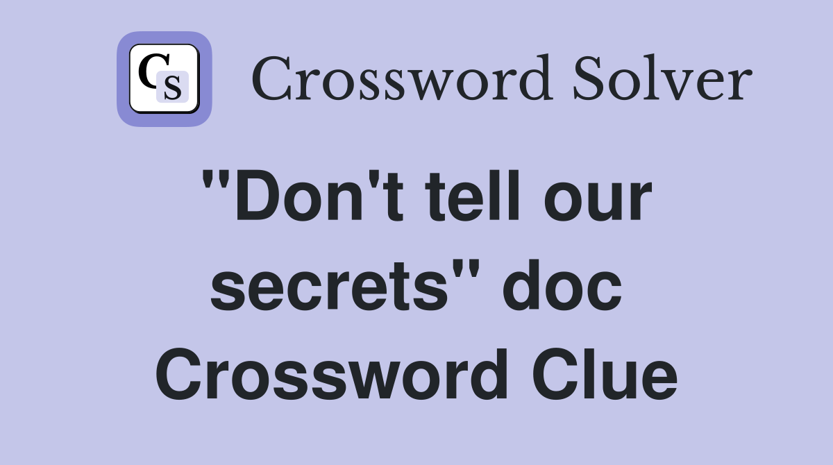 "Don't tell our secrets" doc Crossword Clue