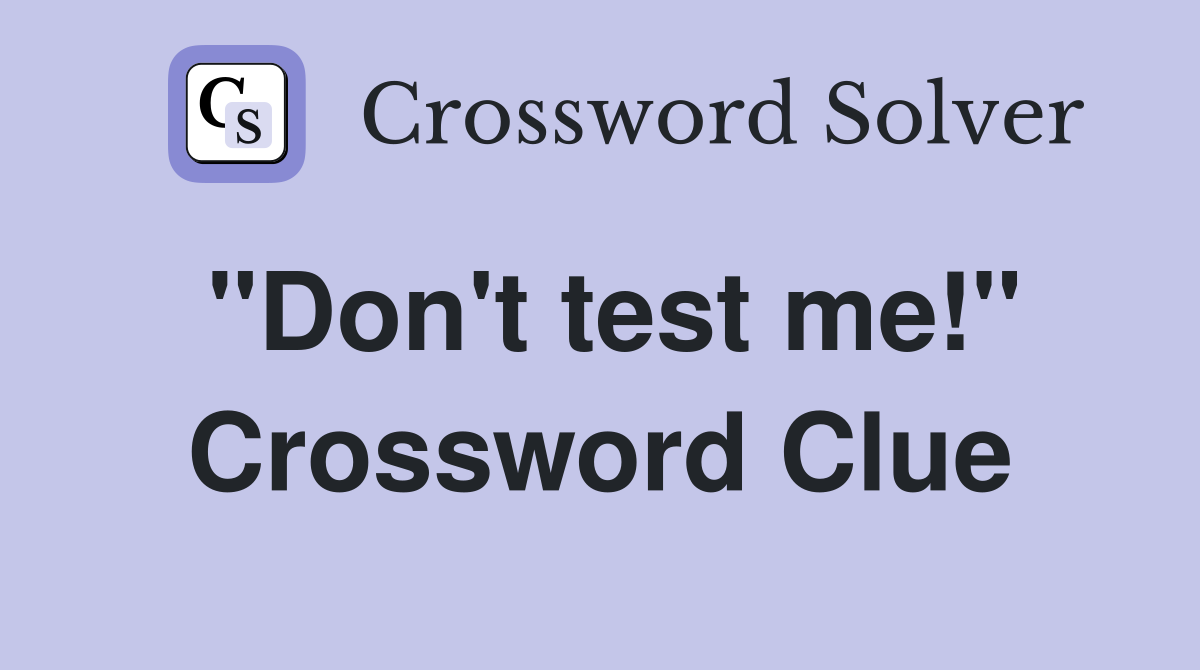 "Don't test me!" Crossword Clue