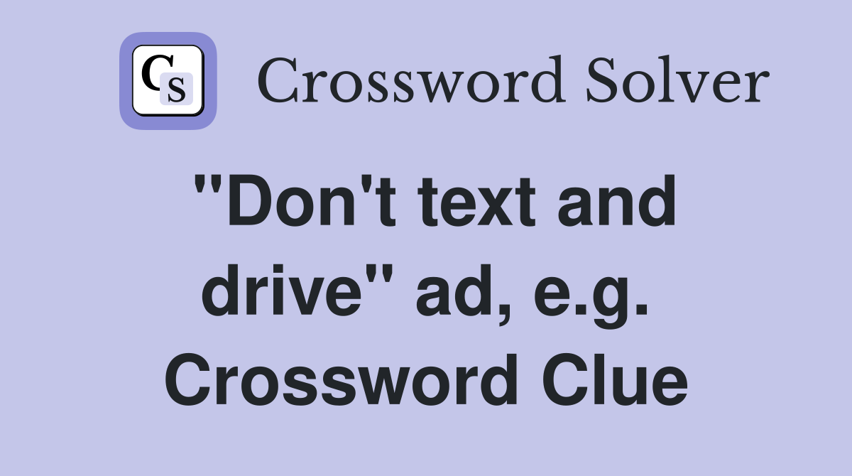 "Don't text and drive" ad, e.g. Crossword Clue