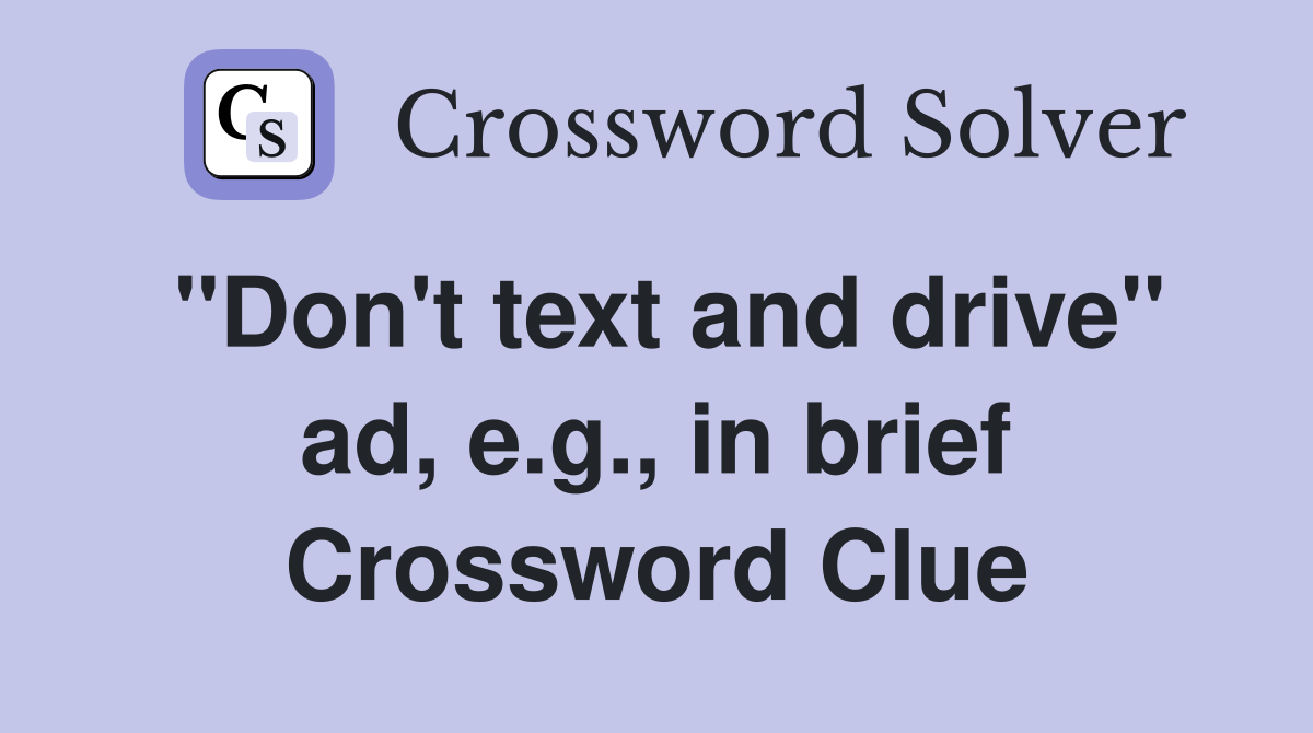 "Don't text and drive" ad, e.g., in brief Crossword Clue
