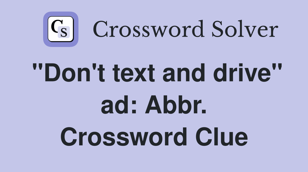 "Don't text and drive" ad: Abbr. Crossword Clue