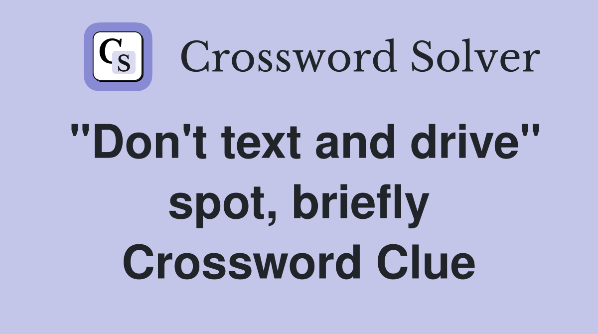 "Don't text and drive" spot, briefly Crossword Clue