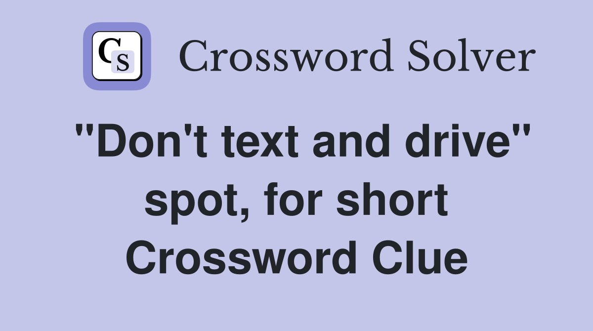 "Don't text and drive" spot, for short Crossword Clue