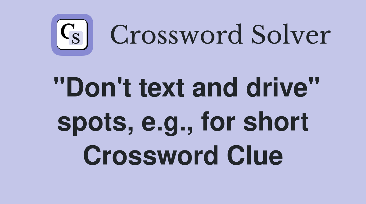 "Don't text and drive" spots, e.g., for short Crossword Clue