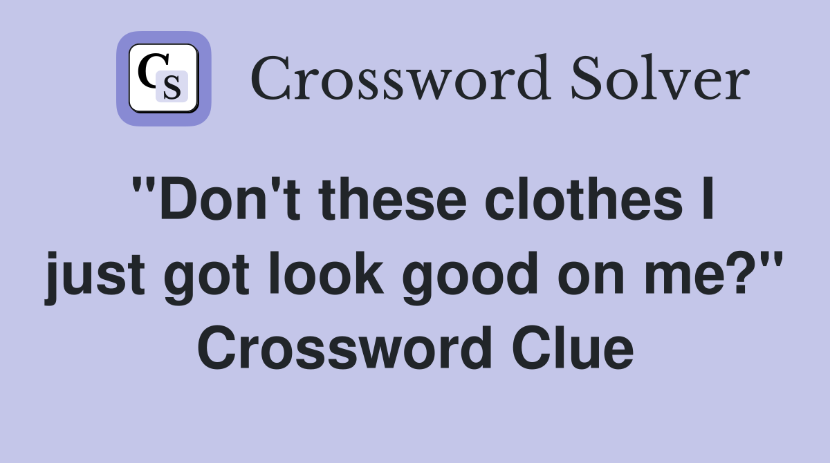"Don't these clothes I just got look good on me?" Crossword Clue