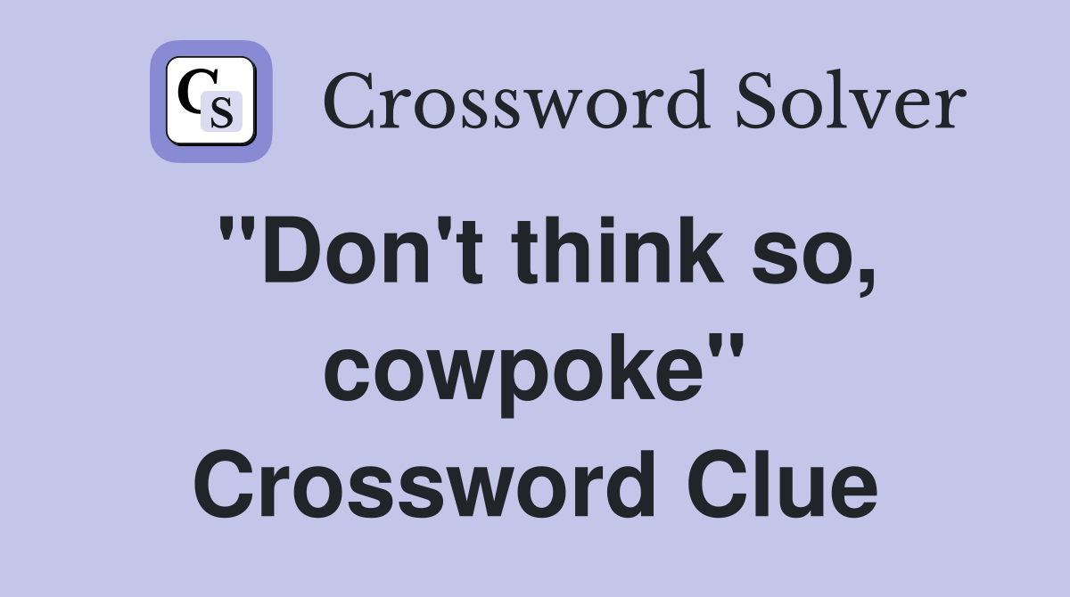 "Don't think so, cowpoke" Crossword Clue