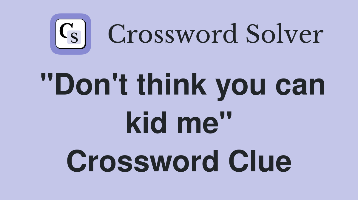 "Don't think you can kid me" Crossword Clue