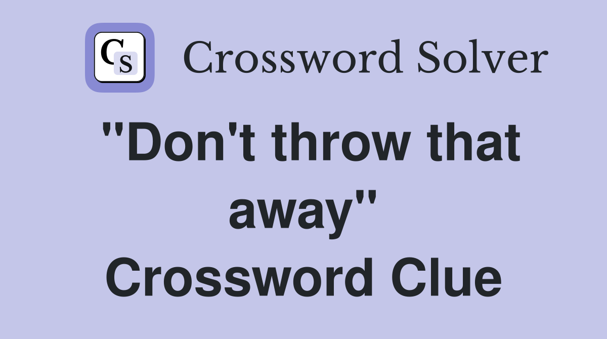 "Don't throw that away" Crossword Clue