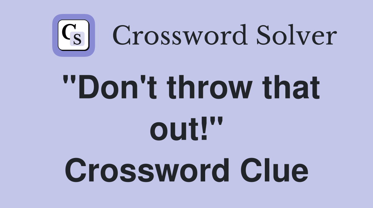 "Don't throw that out!" Crossword Clue