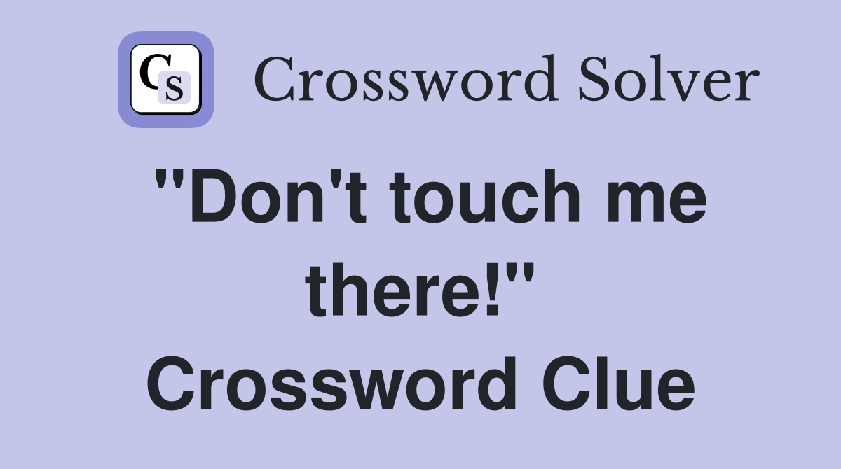 "Don't touch me there!" Crossword Clue