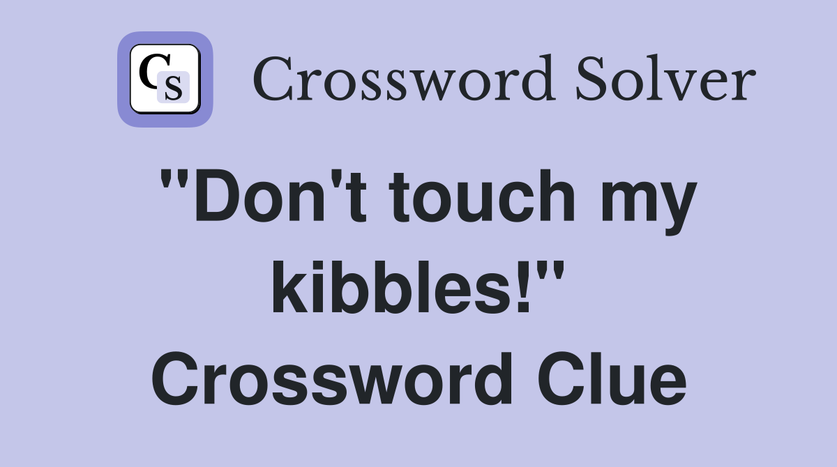 "Don't touch my kibbles!" Crossword Clue
