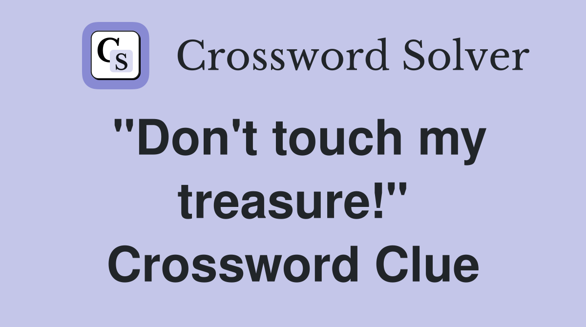 "Don't touch my treasure!" Crossword Clue