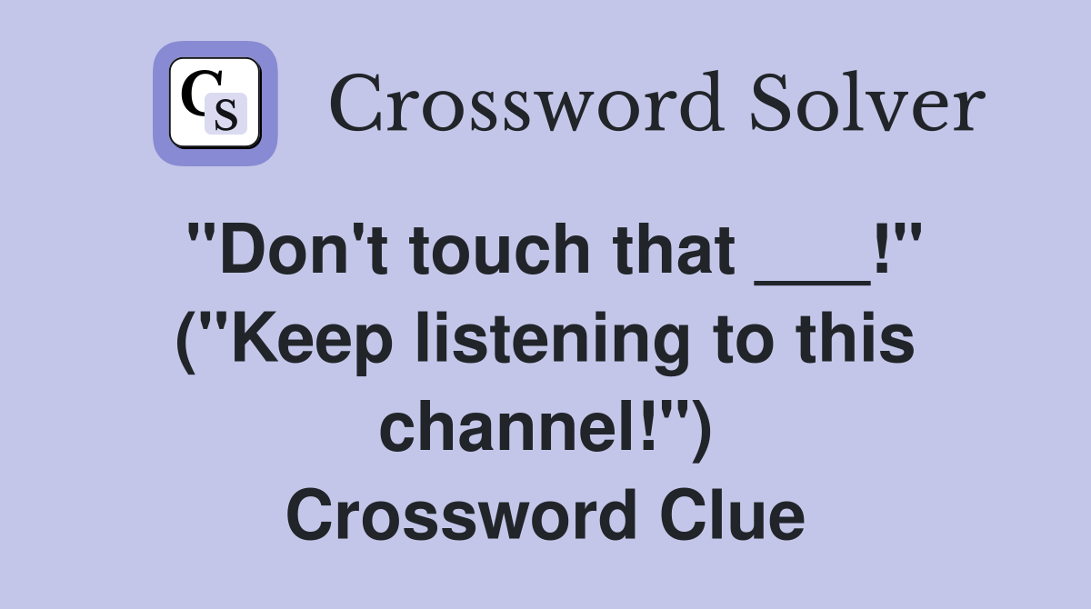 "Don't touch that ___!" ("Keep listening to this channel!") Crossword Clue