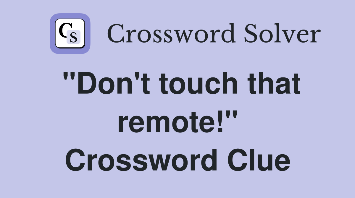 "Don't touch that remote!" Crossword Clue