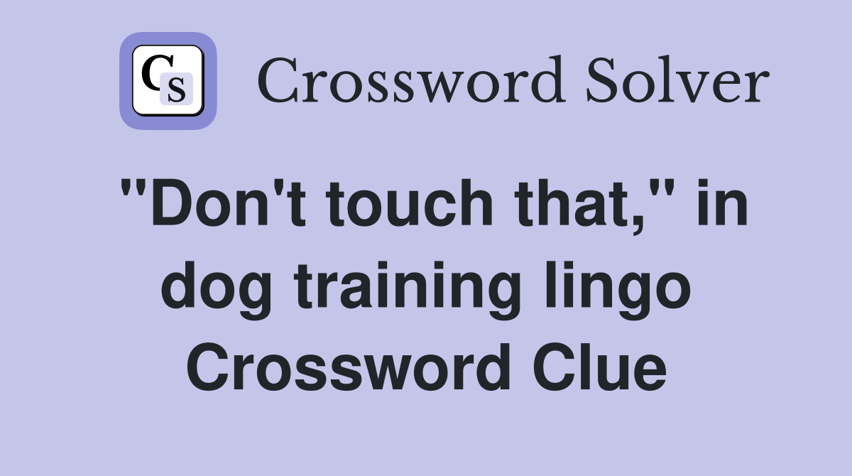 "Don't touch that," in dog training lingo Crossword Clue