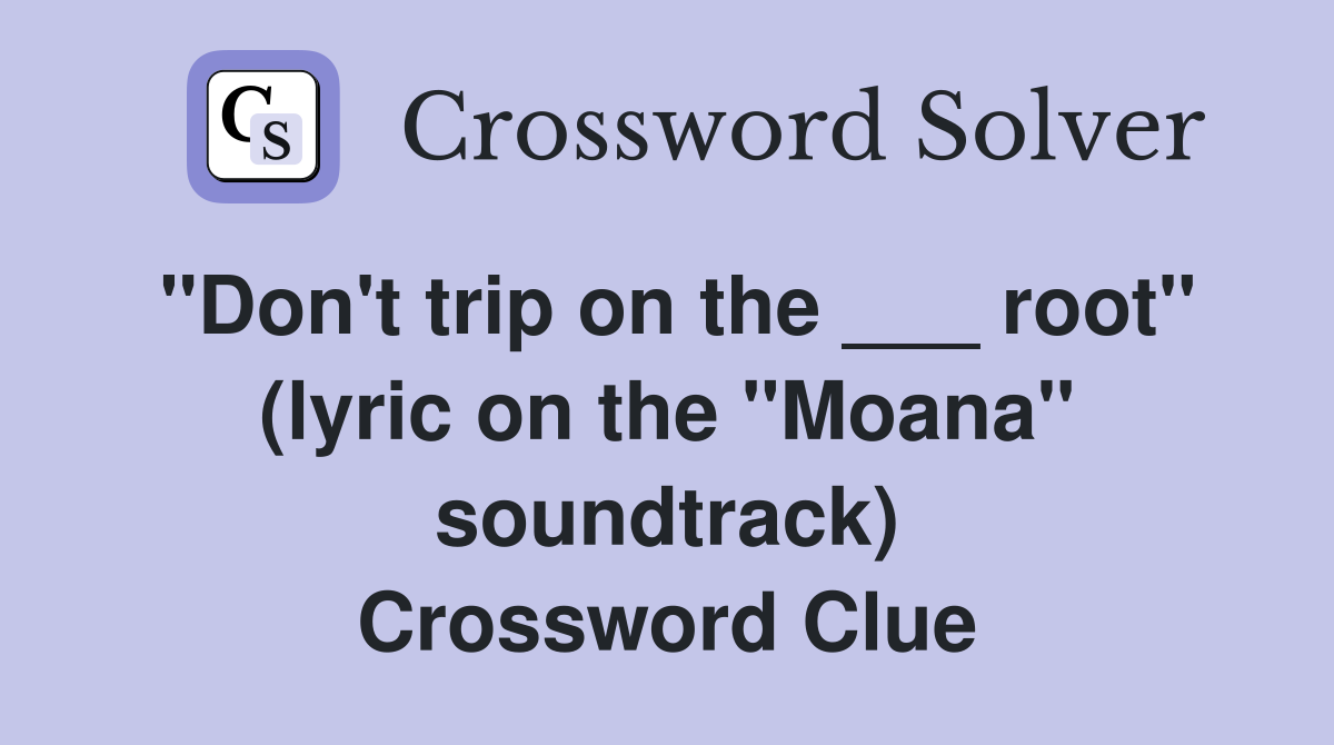 "Don't trip on the ___ root" (lyric on the "Moana" soundtrack) Crossword Clue