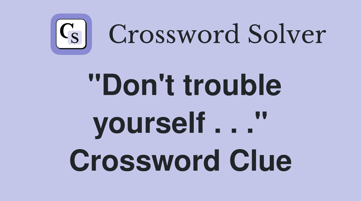 "Don't trouble yourself . . ." Crossword Clue