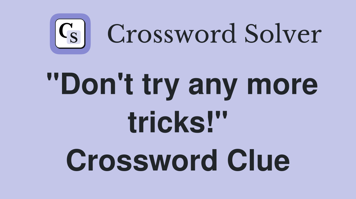 "Don't try any more tricks!" Crossword Clue