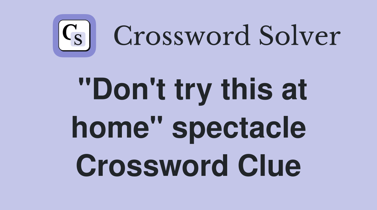 "Don't try this at home" spectacle Crossword Clue