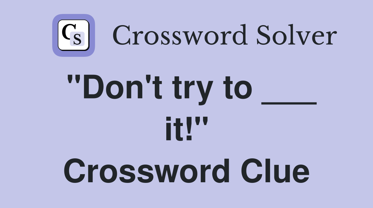 "Don't try to ___ it!" Crossword Clue