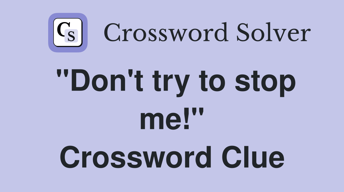 "Don't try to stop me!" Crossword Clue
