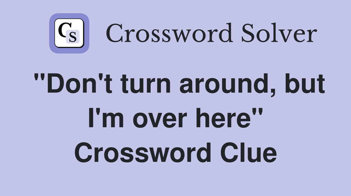"Don't turn around, but I'm over here" Crossword Clue