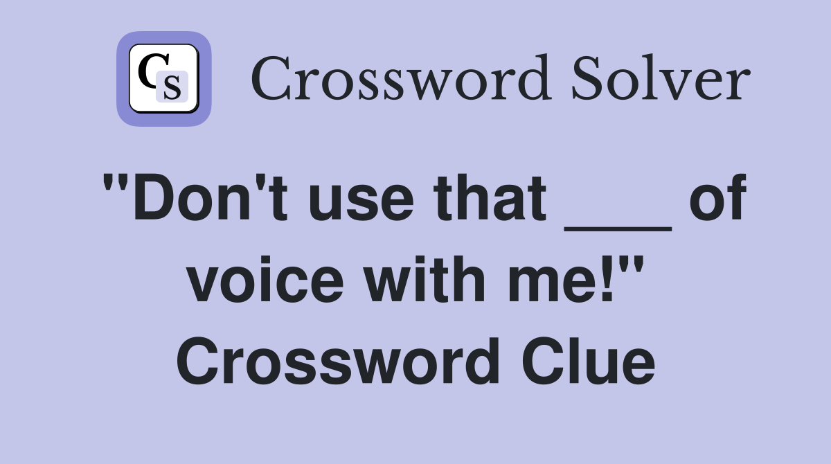 "Don't use that ___ of voice with me!" Crossword Clue
