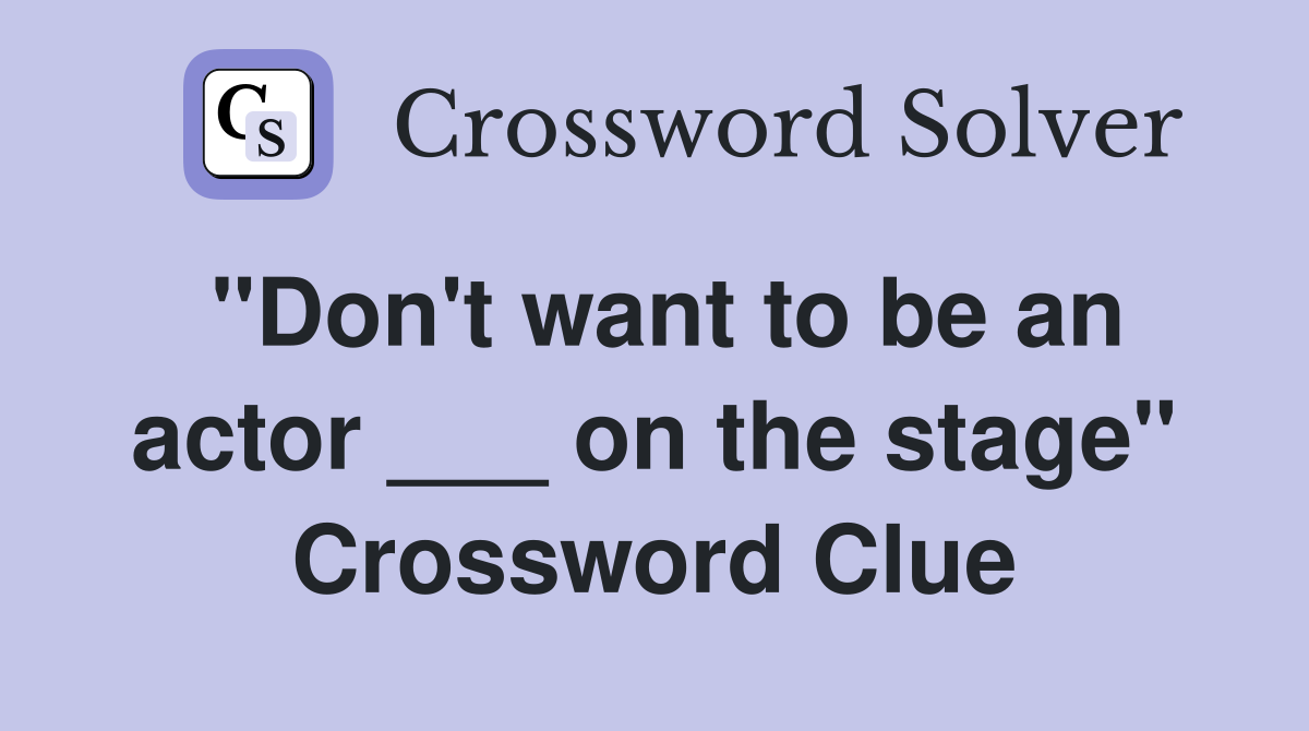 "Don't want to be an actor ___ on the stage" Crossword Clue