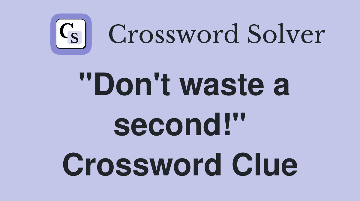 "Don't waste a second!" Crossword Clue