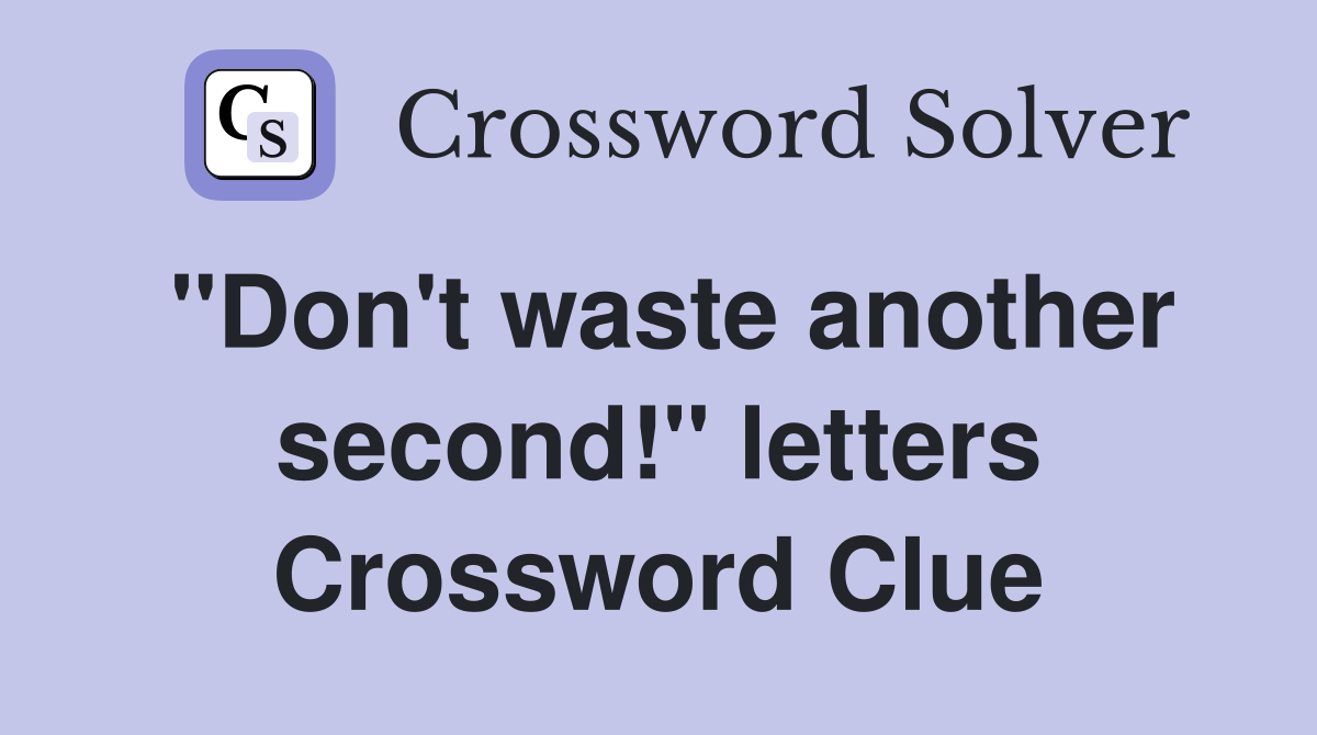 "Don't waste another second!" letters Crossword Clue