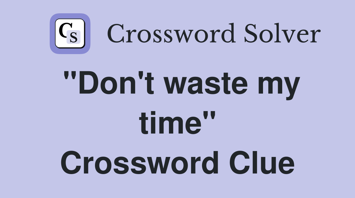"Don't waste my time" Crossword Clue