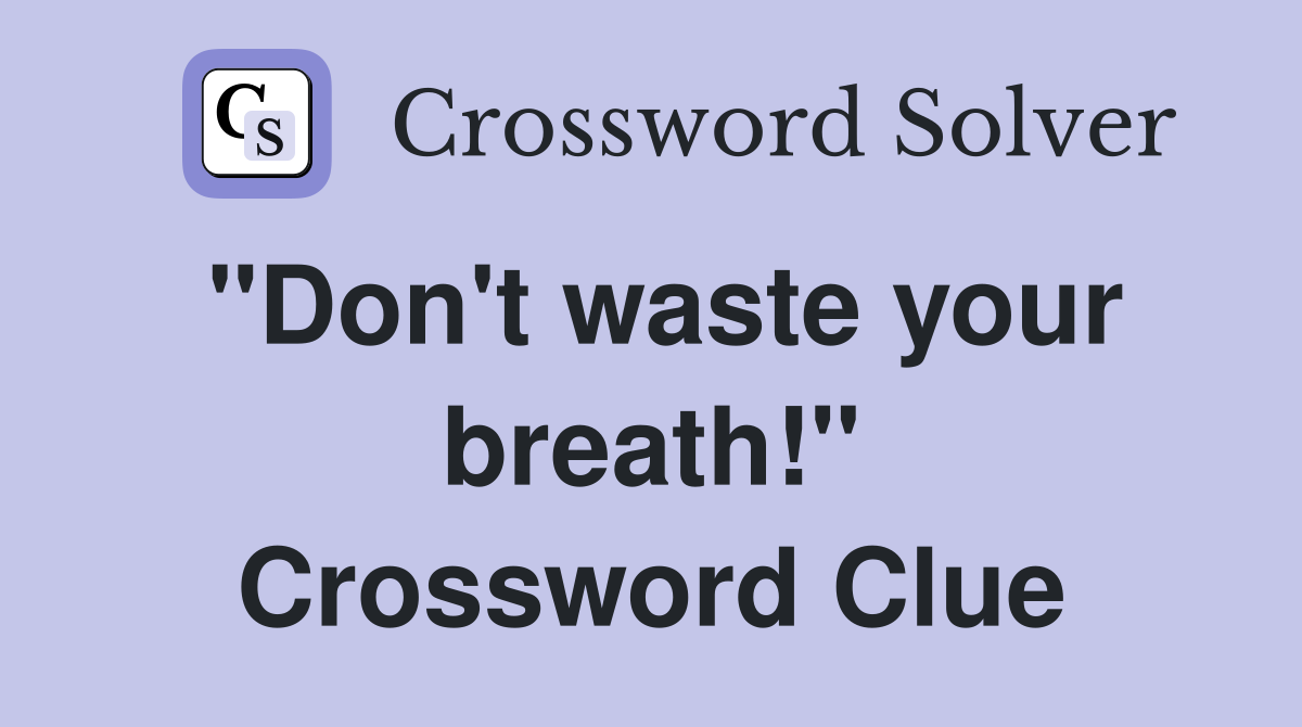"Don't waste your breath!" Crossword Clue