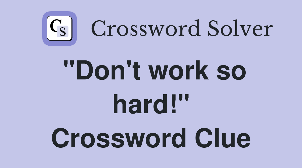 "Don't work so hard!" Crossword Clue
