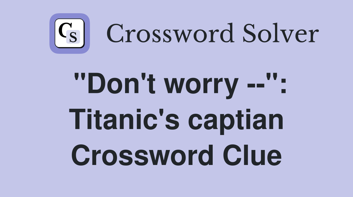 "Don't worry --": Titanic's captian Crossword Clue
