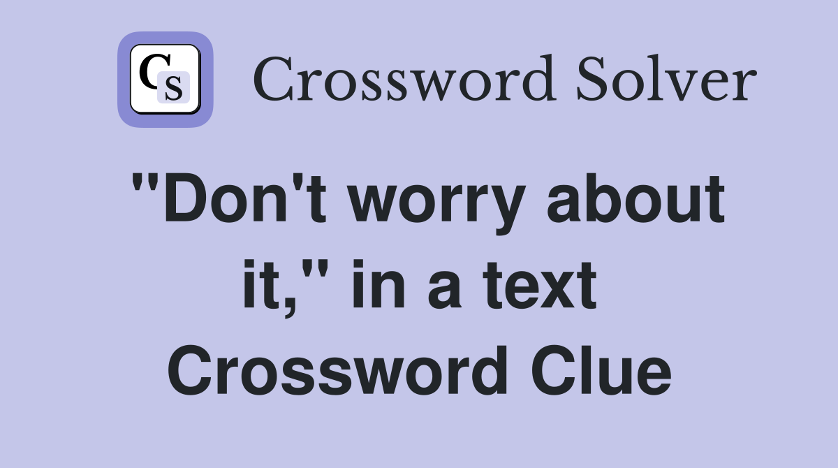 "Don't worry about it," in a text Crossword Clue